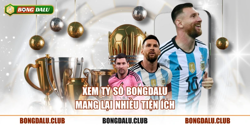Xem tỷ số BONGDALU mang lại nhiều tiện ích