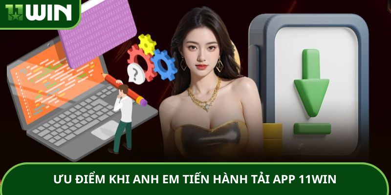 Ưu điểm khi anh em tiến hành tải app 11WIN