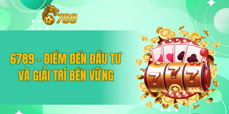6789 - Điểm đến đầu tư và giải trí bền vững 6789 - Điểm đến đầu tư và giải trí bền vững