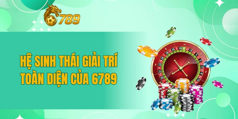 Hệ sinh thái giải trí toàn diện của 6789 Hệ sinh thái giải trí toàn diện của 6789