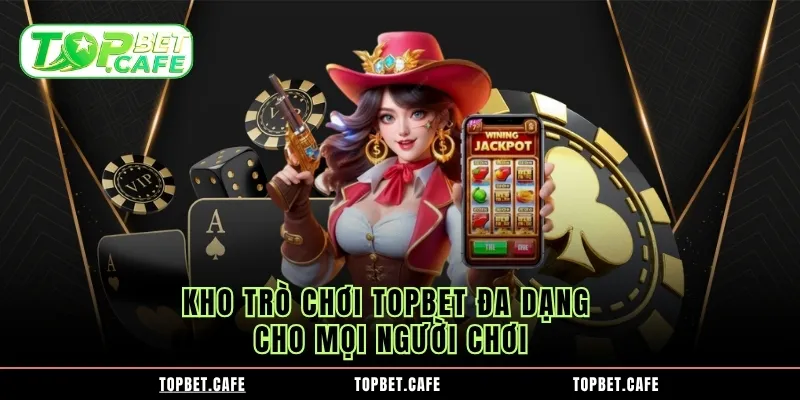 Kho trò chơi Topbet đa dạng cho mọi người chơi Kho trò chơi Topbet đa dạng cho mọi người chơi