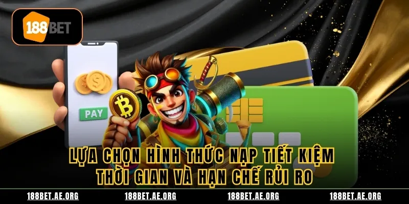 Lựa chọn hình thức nạp tiết kiệm thời gian và hạn chế rủi ro Lựa chọn hình thức nạp tiết kiệm thời gian và hạn chế rủi ro