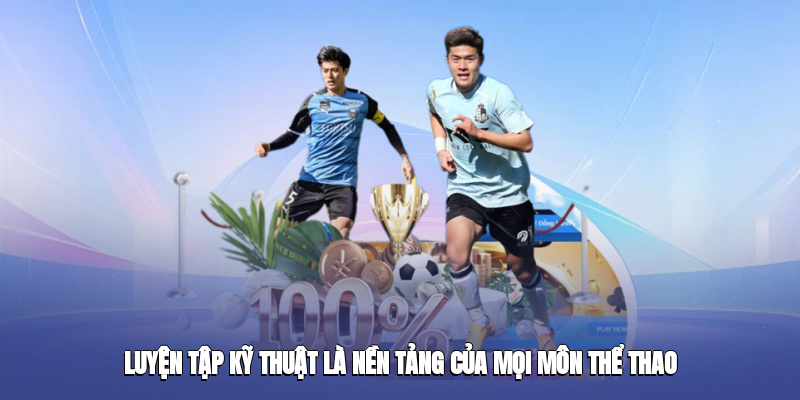 Luyện tập kỹ thuật là nền tảng của mọi môn thể thao ok9