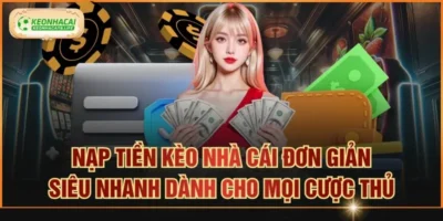 Nạp Tiền Kèo Nhà Cái Đơn Giản Siêu Nhanh Dành Cho Mọi Cược Thủ